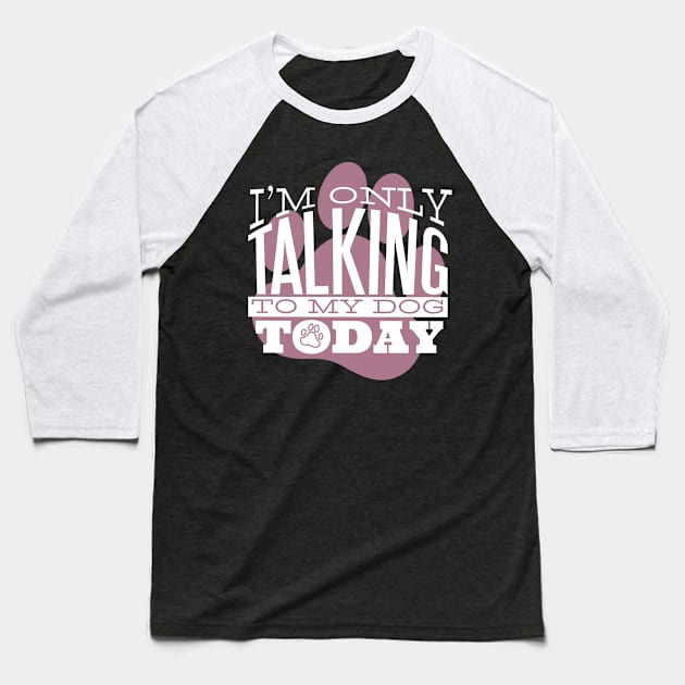 I am Only Talking to my Dog Today Funny Quote Artwork Baseball T-Shirt by Artistic muss